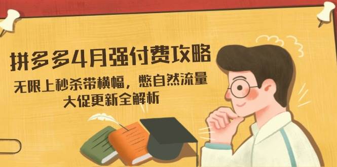 （14379期）拼多多4月强付费攻略，无限上秒杀带横幅，憋自然流量，大促更新全解析-问小徐资源库