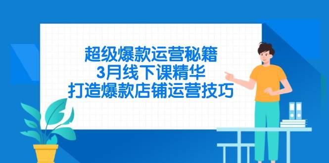 （14274期）超级爆款运营秘籍，3月线下课精华，打造爆款店铺运营技巧-问小徐资源库