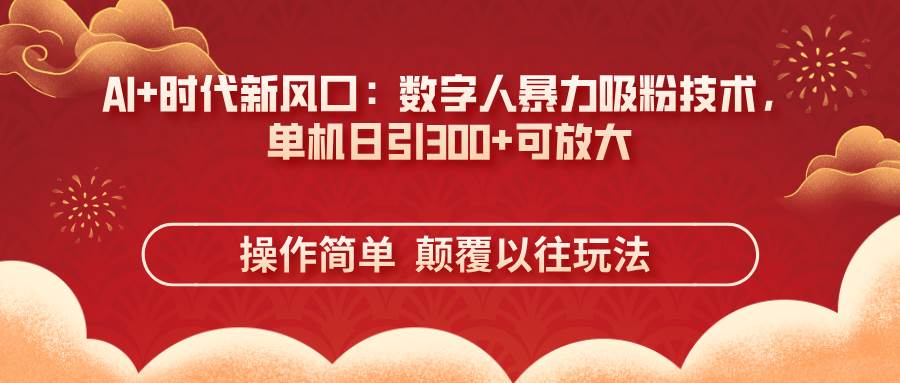 （14304期）AI+时代新风口：数字人暴力吸粉技术，单机日引300+可放大 操作简单  颠…-问小徐资源库
