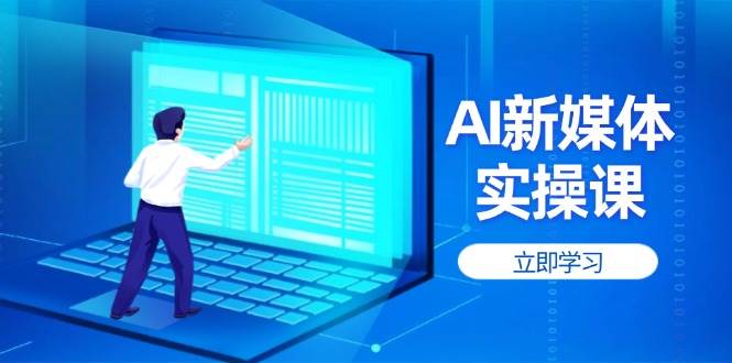 （14346期）AI新媒体实操课，快速提升账号权重，打造高曝光主页与爆款内容-问小徐资源库
