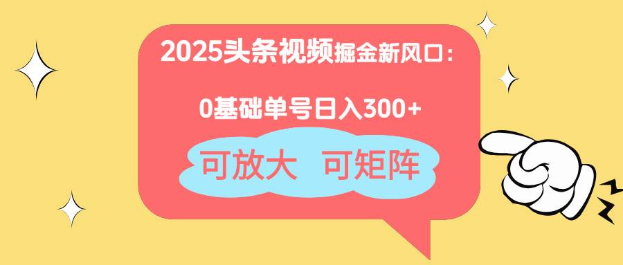 （14460期）2025头条视频掘金新风口：0基础日入300+，可放大，可矩阵-问小徐资源库