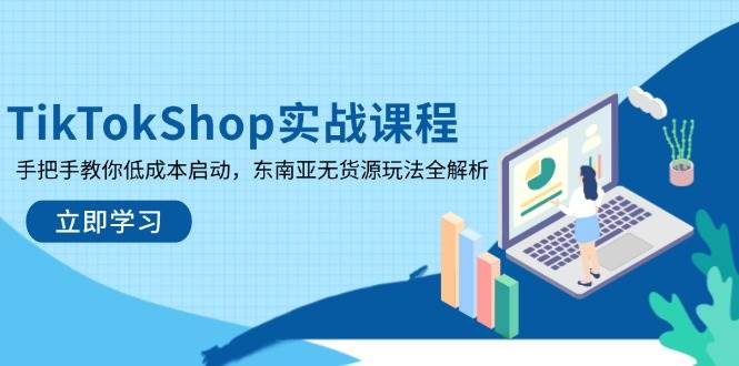 （14269期）TikTokShop实战课程，手把手教你低成本启动，东南亚无货源玩法全解析-问小徐资源库