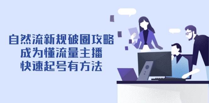 （14489期）自然流新规破圈攻略【4月6更新】：成为懂流量主播，快速起号有方法-问小徐资源库