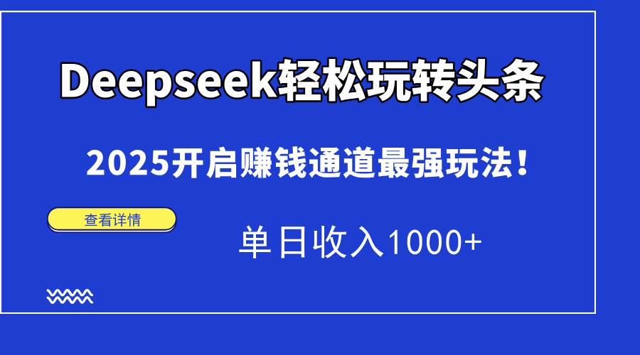 （14453期）Deepseek轻松玩转头条，2025开启赚钱通道最强玩法！单日收入1000+-问小徐资源库