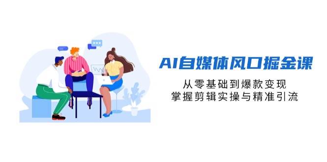 （14329期）AI自媒体风口掘金课，从零基础到爆款变现，掌握剪辑实操与精准引流-问小徐资源库