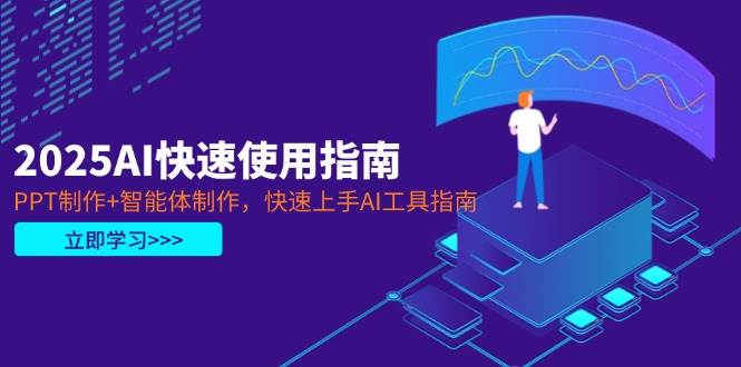 （14380期）2025AI快速使用指南，PPT制作+智能体制作，快速上手AI工具指南-问小徐资源库