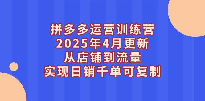 （14469期）拼多多运营训练营2025年4月更新，从店铺到流量，实现日销千单可复制-问小徐资源库