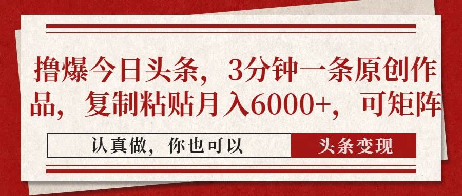 （14437期）撸爆今日头条，3分钟一条原创作品，复制粘贴月入6000+，可矩阵-问小徐资源库