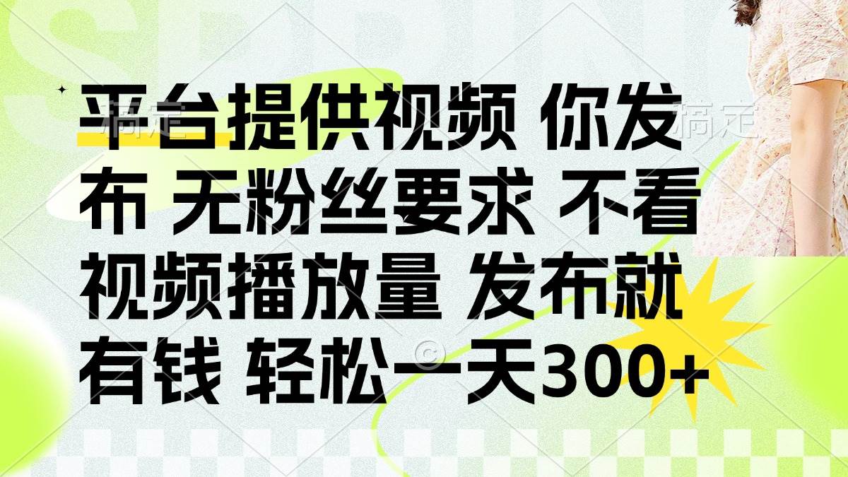 （14224期）发布平台提供视频就有钱 无粉丝要求 不看视频播放量 发布就有钱 一天300+-问小徐资源库