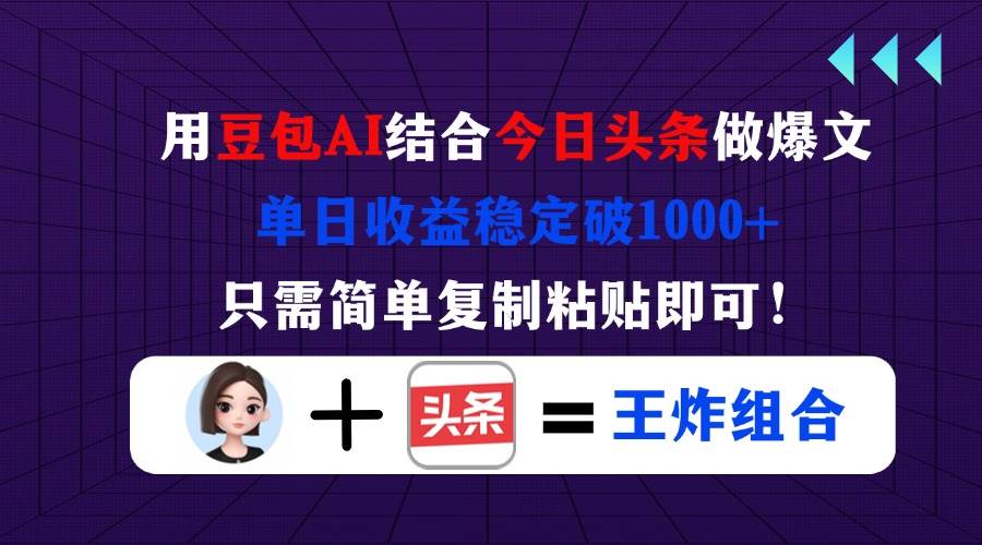 （14334期）用豆包结合今日头条做爆文，单日收益稳定破1000+，只需简单复制粘贴即可！-问小徐资源库