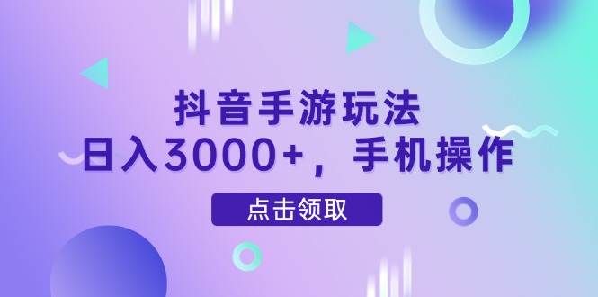 （14632期）抖音手游玩法，日入3000+，手机操作-问小徐资源库