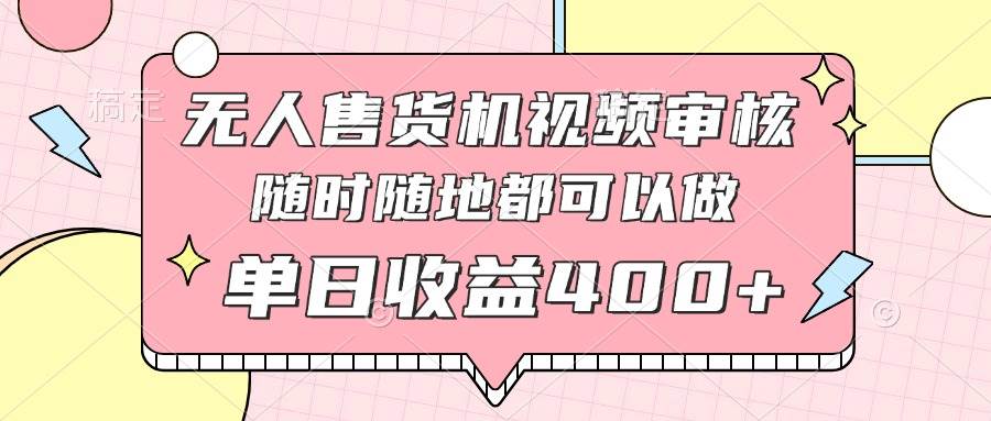 （14524期）无人售货机视频审核，十秒钟一单，有手机就行，随时随地可做单日收益400+-问小徐资源库