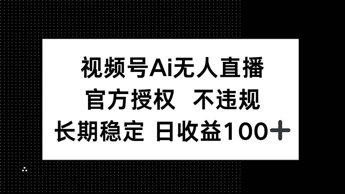 （14349期）视频号AI无人直播，官方授权 不违规，单日平均收益100+-问小徐资源库
