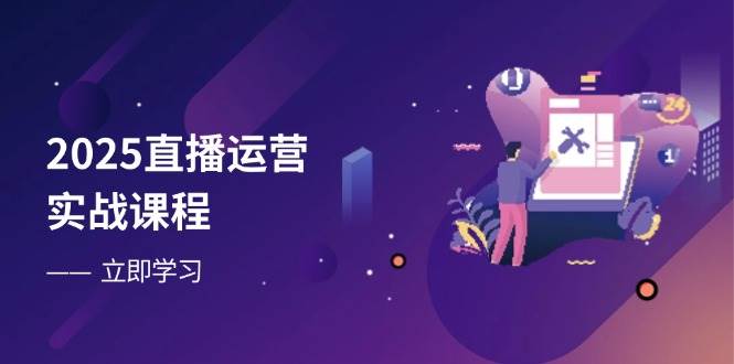 （14276期）2025直播运营实战课程，零基础入门到流量优化，快速提升直播间表现-问小徐资源库