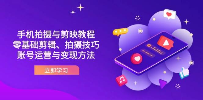 （14296期）抖音手机拍摄与剪映教程：零基础剪辑、拍摄技巧到账号运营与变现方法-问小徐资源库