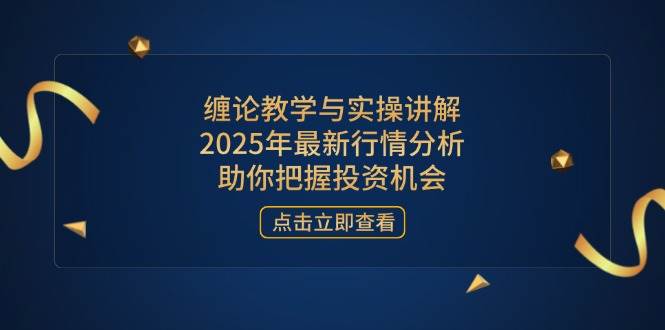 （14268期）缠论教学与实操讲解，2025年最新行情分析，助你把握投资机会-问小徐资源库