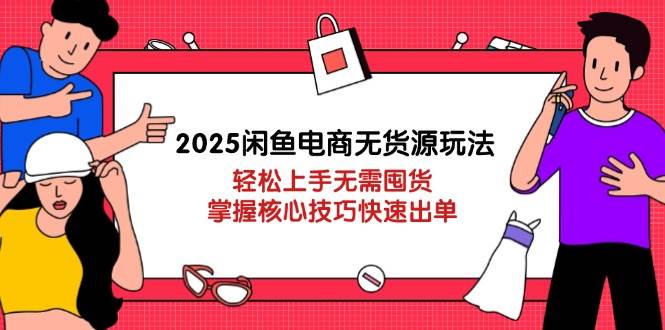 （14389期）2025闲鱼电商无货源玩法：轻松上手无需囤货，掌握核心技巧快速出单-问小徐资源库