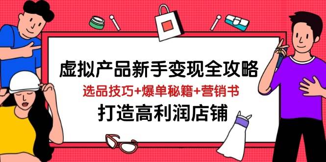 （14223期）虚拟产品新手变现全攻略，选品技巧+爆单秘籍+营销书，打造高利润店铺-问小徐资源库