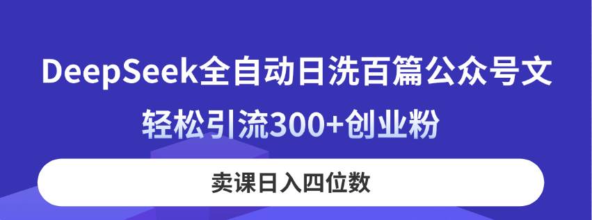 （14326期）DeepSeek全自动日洗百篇公众号文，轻松引流300+创业粉，卖课日入四位数！-问小徐资源库