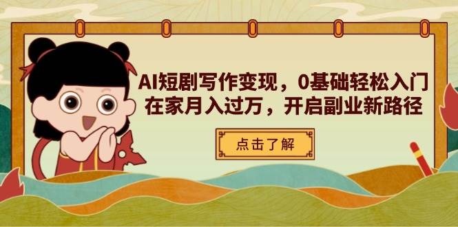 （14407期）AI短剧写作变现，0基础轻松入门，在家月入过万，开启副业新路径-问小徐资源库