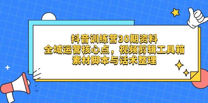 （14366期）抖音训练营30期资料，全域运营核心点，视频剪辑工具箱 素材脚本与话术整理-问小徐资源库