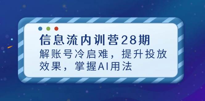 （14535期）信息流内训营28期，解账号冷启难，提升投放效果，掌握AI用法-问小徐资源库