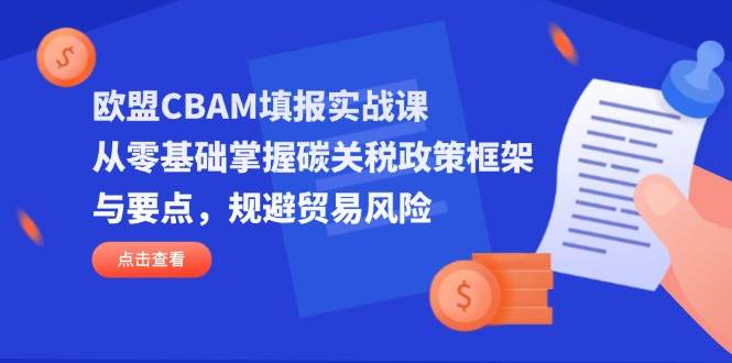 （14342期）欧盟CBAM填报实战课，从零基础掌握碳关税政策框架与要点，规避贸易风险-问小徐资源库