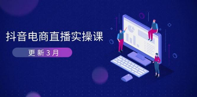 （14253期）抖音电商直播实操课-更新3月 深度剖析算法机制 快速提升直播GMV与带货变现-问小徐资源库