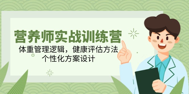 （14908期）营养师实战训练营，体重管理逻辑，健康评估方法，个性化方案设计-问小徐资源库
