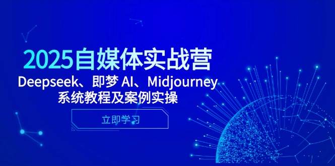（14640期）2025自媒体实战营，Deepseek、即梦 AI、Midjourney系统教程及案例实操-问小徐资源库