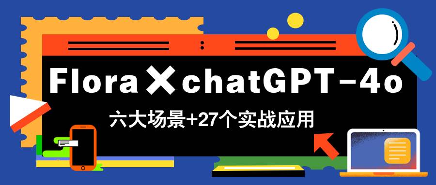 （14668期）Flora×chatGPT-4o，带你玩转六大场景的27个实战应用，学完立即变现-问小徐资源库