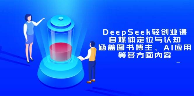 （14648期）DeepSeek轻创业课：自媒体定位与认知，涵盖图书博主、AI应用等多方面内容-问小徐资源库