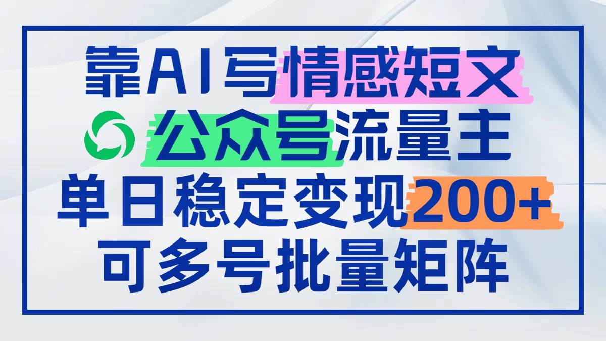 （14712期）靠AI写情感短文，公众号流量主日赚200+，可多号批量矩阵-问小徐资源库