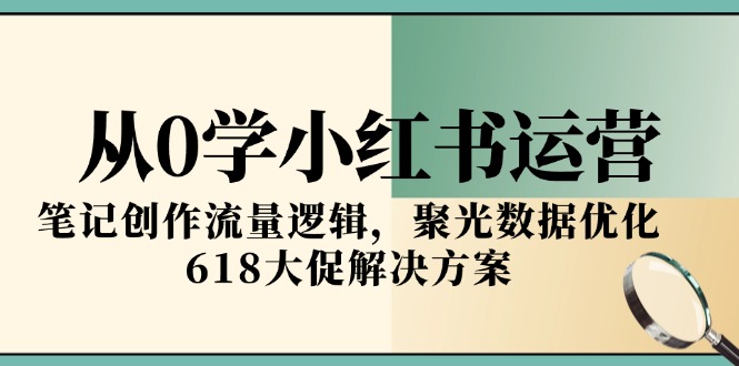 （15086期）从0学小红书运营，笔记创作流量逻辑，聚光数据优化，618大促解决方案-问小徐资源库