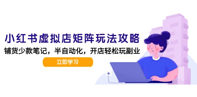 （15120期）小红书虚拟店矩阵玩法-更新，AI批量制作笔记，半自动化运营日发20笔记攻略-问小徐资源库
