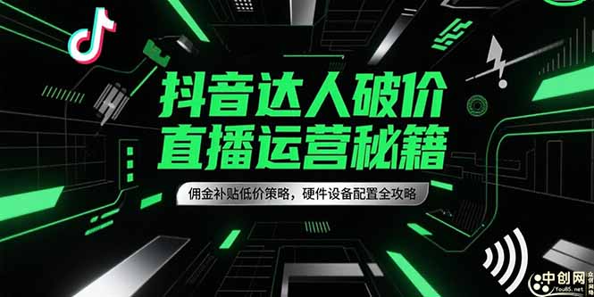 （15185期）抖音达人破价直播运营秘籍，佣金补贴低价策略，硬件设备配置全攻略-问小徐资源库