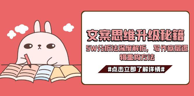 （15151期）文案思维升级秘籍，5W分析法深度解析，写作底层逻辑重构方法-问小徐资源库