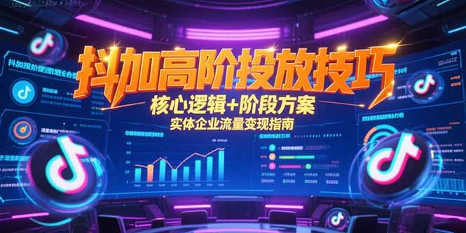（15240期）抖加高阶投放技巧，核心逻辑+阶段方案，实体企业流量变现指南-问小徐资源库