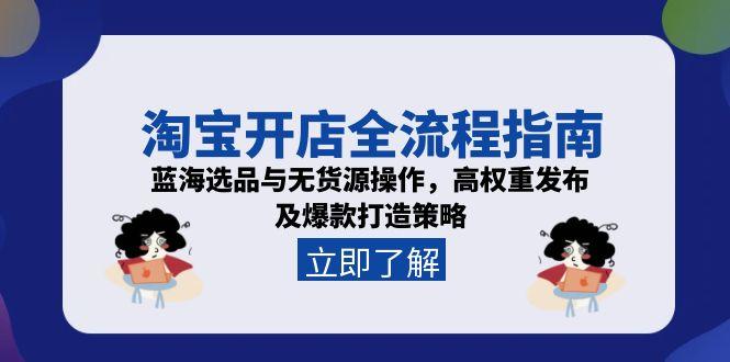 （15134期）淘宝开店全流程指南，蓝海选品与无货源操作，高权重发布及爆款打造策略-问小徐资源库