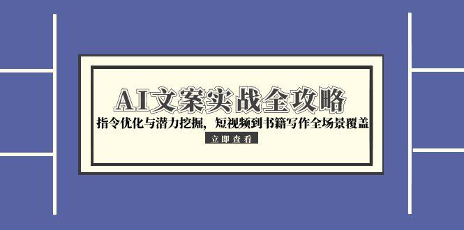 （15123期）AI文案实战全攻略，指令优化与潜力挖掘，短视频到书籍写作全场景覆盖-问小徐资源库