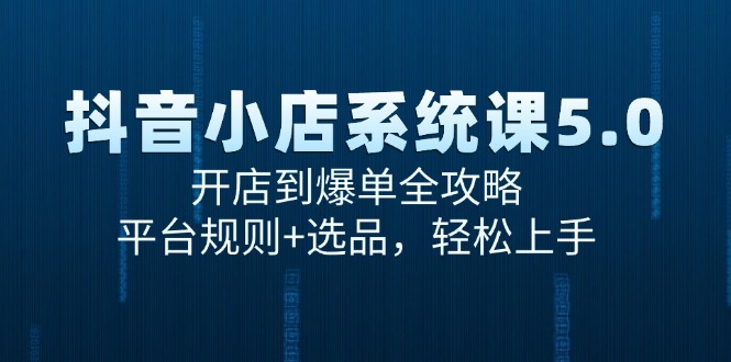 （15080期）抖音小店系统课5.0，开店到爆单全攻略，平台规则+选品，轻松上手-问小徐资源库