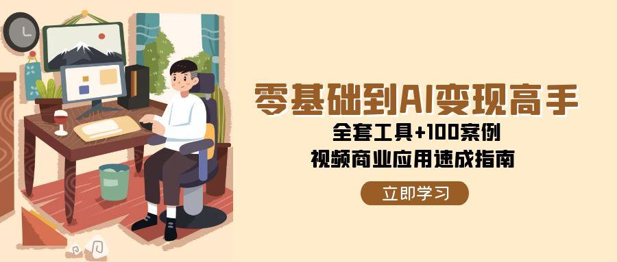 （15081期）零基础到AI变现高手，全套工具+100案例，视频商业应用速成指南-问小徐资源库