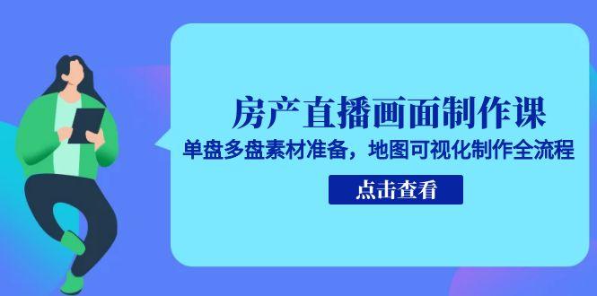 （15156期）房产直播画面制作课，单盘多盘素材准备，地图可视化制作全流程-问小徐资源库