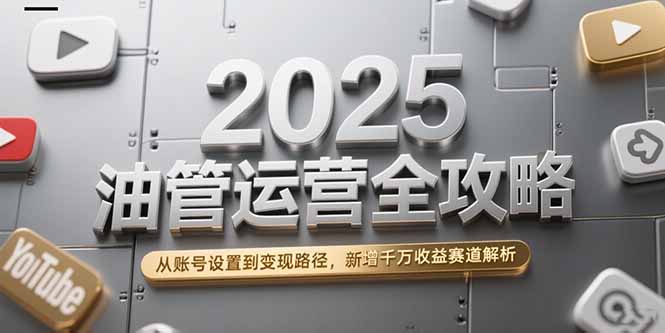 （15232期）2025油管运营全攻略，从账号设置到变现路径，新增千万收益赛道解析-问小徐资源库