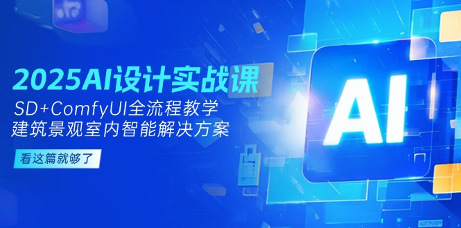 （14985期）2025AI设计实战课，SD+ComfyUI全流程教学，建筑景观室内智能解决方案-问小徐资源库
