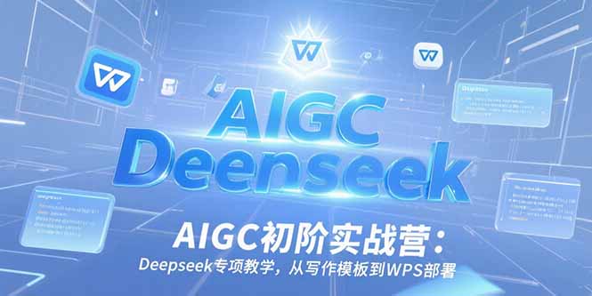 （15223期）AIGC初阶实战营：Deepseek专项教学，从写作模板到WPS部署-问小徐资源库