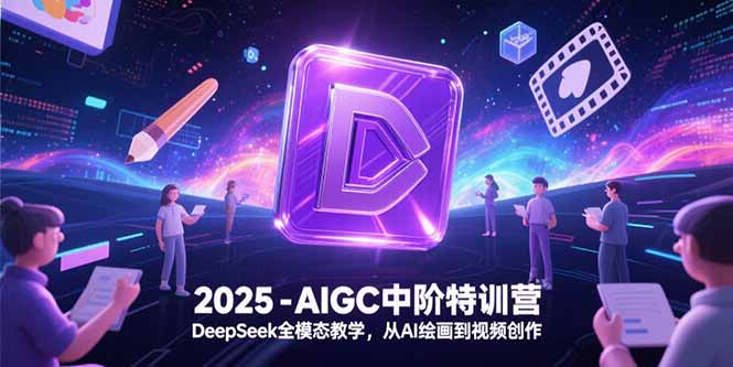 （15224期）2025-AIGC中阶特训营，DeepSeek全模态教学，从AI绘画到视频创作-问小徐资源库