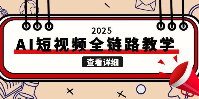 （15162期）2025AI短视频全链路教学，文案图片视频生成，解决自媒体创作痛点-问小徐资源库