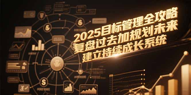 （15199期）2025目标管理全攻略，复盘过去加规划未来，建立持续成长系统-问小徐资源库