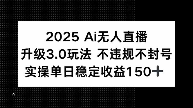 （15203期）2025 AI无人直播升级3.0玩法，不违规 不封号，单日稳定收益150+-问小徐资源库